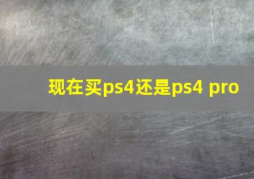 现在买ps4还是ps4 pro